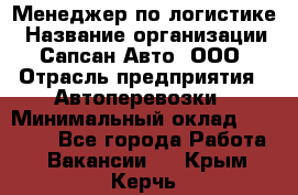 Менеджер по логистике › Название организации ­ Сапсан-Авто, ООО › Отрасль предприятия ­ Автоперевозки › Минимальный оклад ­ 60 077 - Все города Работа » Вакансии   . Крым,Керчь